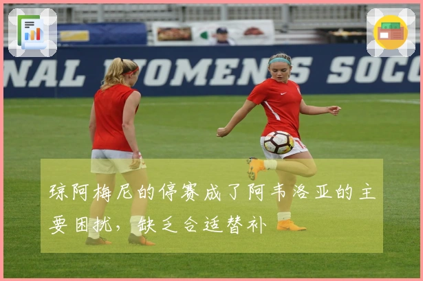 琼阿梅尼的停赛成了阿韦洛亚的主要困扰，缺乏合适替补