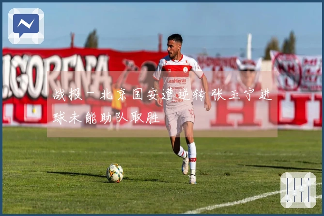 战报 - 北京国安遭逆转 张玉宁进球未能助队取胜