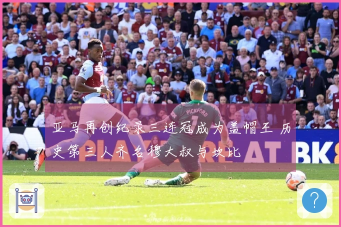 亚马再创纪录三连冠成为盖帽王 历史第三人齐名穆大叔与坎比