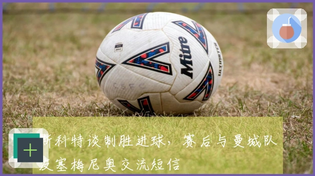 斯科特谈制胜进球，赛后与曼城队友塞梅尼奥交流短信