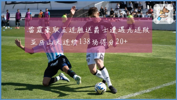 雷霆豪取五连胜送爵士遭遇九连败 亚历山大连续138场得分20+