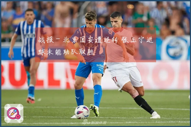 战报 - 北京国安遭逆转 张玉宁进球未能助队取胜