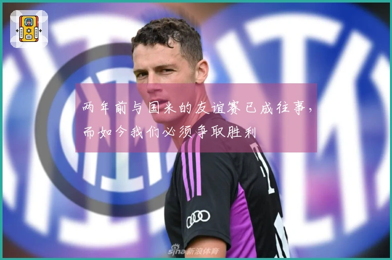 两年前与国米的友谊赛已成往事，而如今我们必须争取胜利